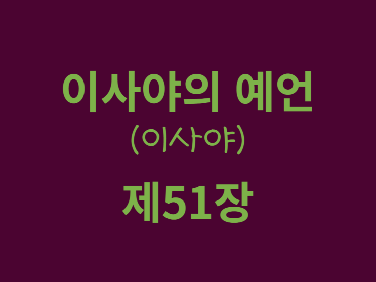 이사야의 예언(이사야) 51장 이사야의 예언(이사야) 51장