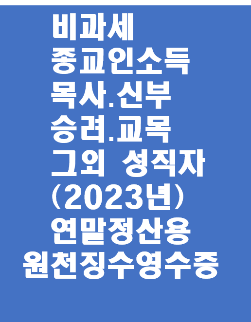  비과세소득(학자금.식대.출산보육관련비용.사택제공이익등)종교인소득(목사.신부.승려.교목 그외성직자)2023년 연말정산용 원천징수영수증