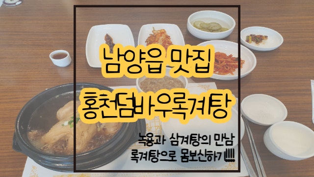  남양읍 삼계탕 맛집 홍천덤바우록계탕 / 록계탕으로 몸보신하기.