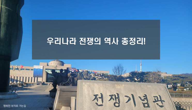  우리나라 전쟁의 역사 총정리 (용산 전쟁기념관 관람 추천코스)