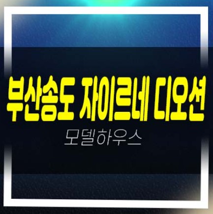  부산송도 자이르네 디오션 부산서구 암남동 미분양아파트(테라스하우스,펜트하우스) 줍줍 분양금액 갤러리 주택홍보관 평형대 유니트 관람문의