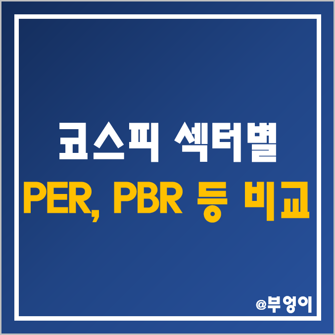 코스피 주식 섹터별 시가총액, PER, PBR, 배당수익률 순위 (유가증권 시장 섹터 비교, 한국거래소 KRX 분류 시총 - 코스피 200 등)