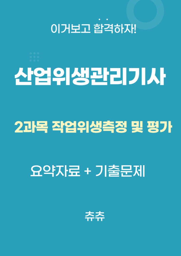 산업위생관리기사 필기 요약자료 - 작업위생측정 및 평가 산업위생관리기사 필기 요약자료 - 작업위생측정 및 평가