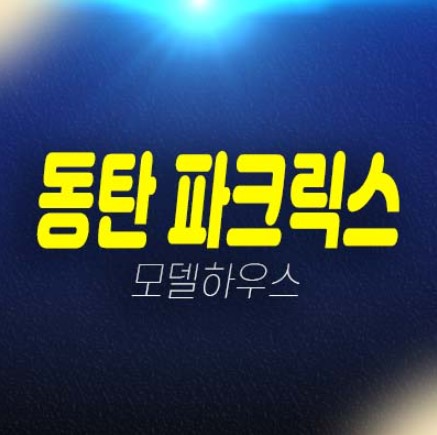 동탄 파크릭스 신동 미분양아파트 줍줍 신규분양상품 분양금액 잔여세대 주택전시관 평형대 유니트 관람예약! 동탄 파크릭스 신동 미분양아파트 줍줍 신규분양상품 분양금액 잔여세대 주택전시관 평형대 유니트 관람예약!