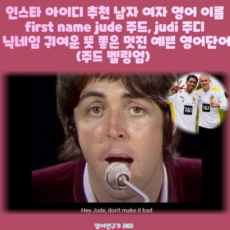 인스타 아이디 추천 남자 여자 영어 이름 first name jude 주드, judi 주디 닉네임 귀여운 뜻 좋은 멋진 예쁜 영어단어 (주드 벨링엄) 인스타 아이디 추천 남자 여자 영어 이름 first name jude 주드, judi 주디 닉네임 귀여운 뜻 좋은 멋진 예쁜 영어단어 (주드 벨링엄)