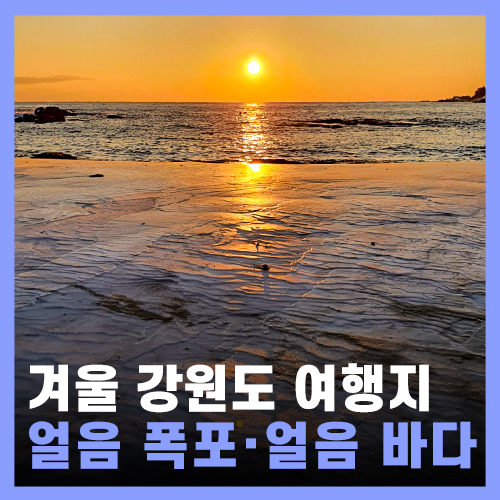  겨울 여행지 추천 - 양구 용소빙장 얼음폭포 / 고성 얼음 바다 자작도 해수욕장