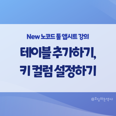  [2023 리뉴얼] 앱시트 강의 초급 5편. 테이블 추가하기, 키 컬럼 설정하기