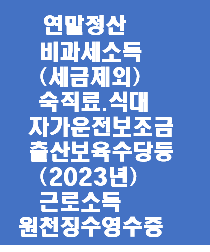  연말정산, 비과세소득(1)(세금제외)숙직료.자가운전보조금 .연구보조비.식대.출산보육수당.생산직근로자연장근로수당등 (2023년 근로소득원천징수영수증 )