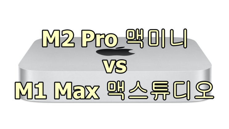애플 맥미니 M2 pro vs 맥스튜디오 M1 Max 비교