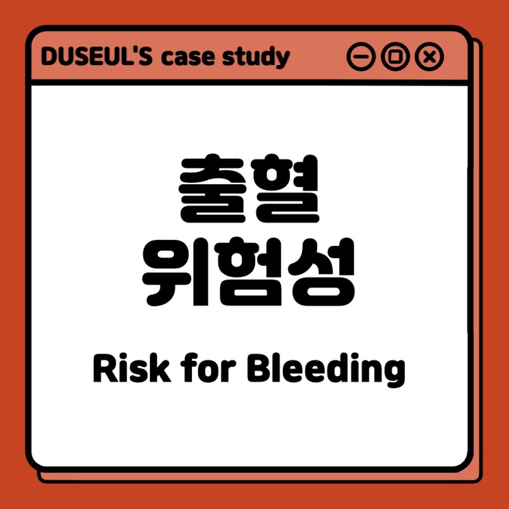 [CaseStudy] 출혈위험성(Risk for Bleeding) &lt;NANDA정의,간호진단,관련요인,간호목표,주관적자료,간호중재&gt;