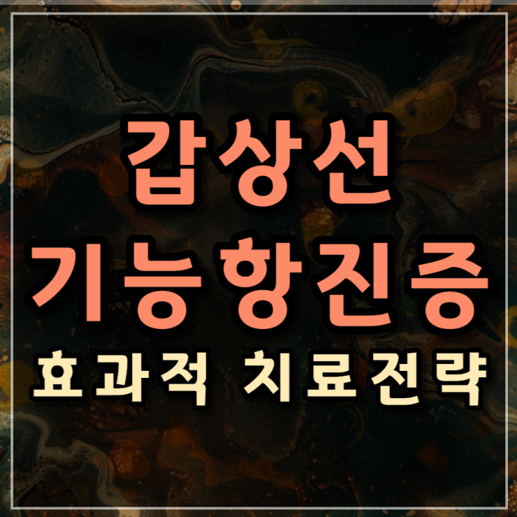  갑상선 기능 항진증의 효과적인 치료 방법 (메티마졸, 베타차단제 등)