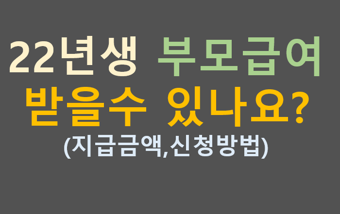 22년생 부모 급여 받을수 있을까요 ?지급금액 신청방법 22년생 부모 급여 받을수 있을까요 ?지급금액 신청방법