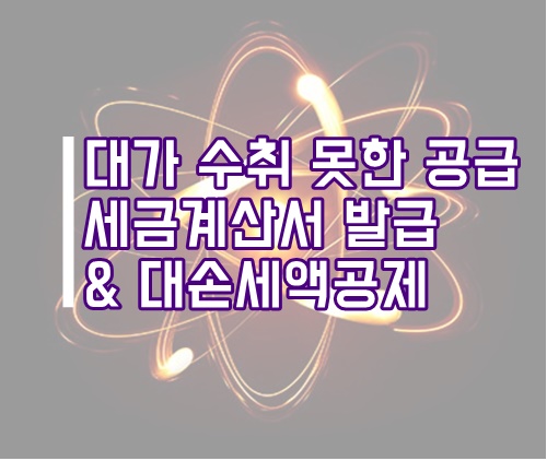  대가를 지급받지 못한 공급 세금계산서 발급 및 대손세액공제 관련 총정리