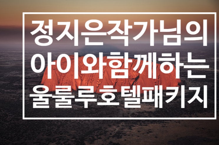  [호주여행-울룰루여행]"딸에게 포스트잇" 저자이신 정지은작가님 아이와함께하는 울룰루여행-울룰루호텔패키지3박4일