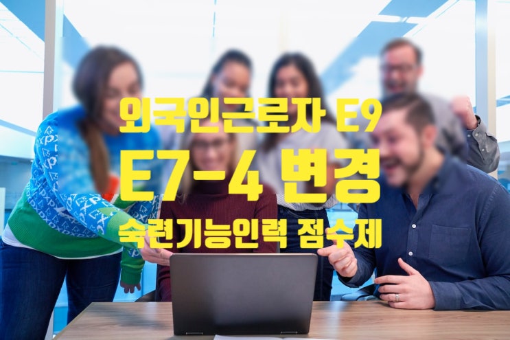 E9에서 E7-4비자(숙련기능인력 점수제) 2023년 계획 E9에서 E7-4비자(숙련기능인력 점수제) 2023년 계획