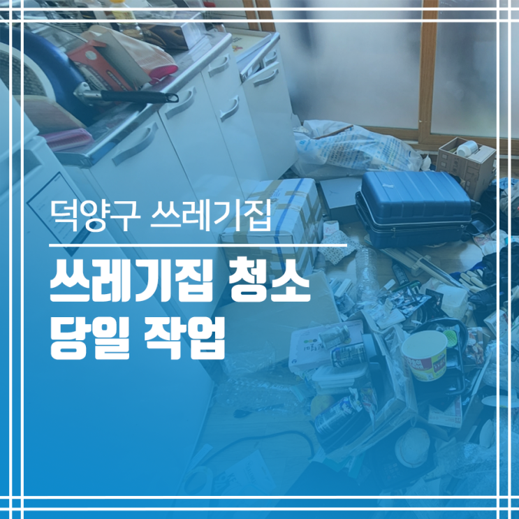  덕양구 쓰레기집 청소 업체! 합리적인 가격으로!