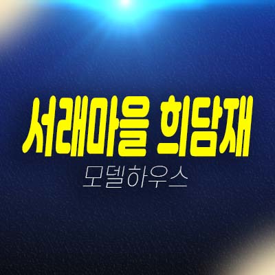  서래마을 희담재 방배동 고급빌라 고급주거타운 주택 세컨하우스 분양가 모델하우스 방문예약처!