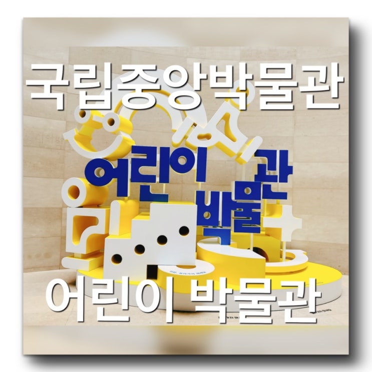  [서울 여행 추천코스 - 아이와 함께 가볼만한 곳 - 국립중앙박물관 어린이박물관] 방학때 갈만한곳! 국중박예약방법,주차안내! 특별전시안내! 용산 국중박근처 갈만한곳