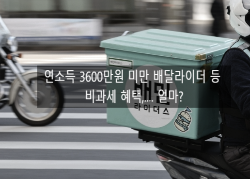  〔독립창업성공스크랩〕_연소득 3600만원 미만 배달라이더 등 비과세 혜택,.... 얼마?