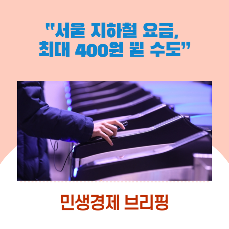 “서울 지하철 요금, 최대 400원 뛸 수도” [민생경제브리핑]