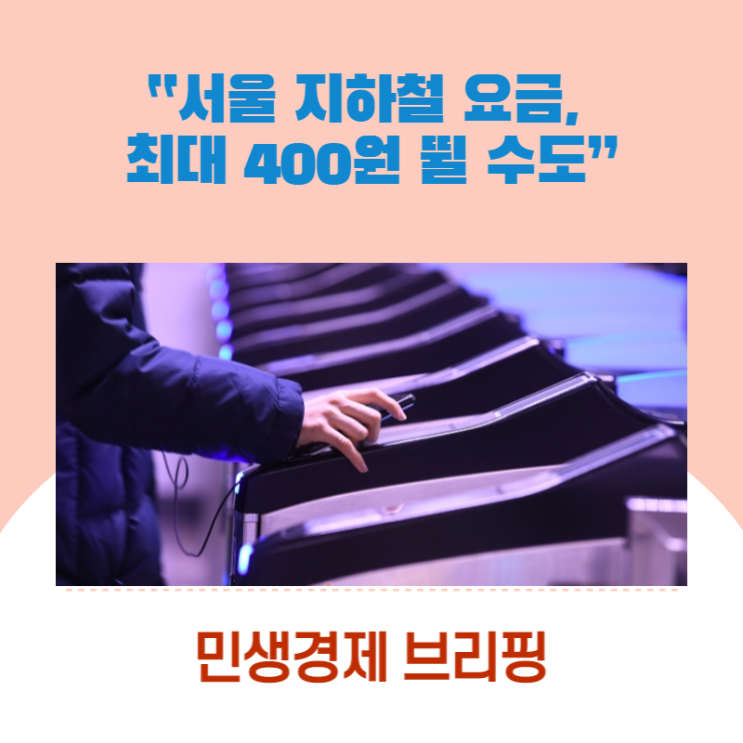  “서울 지하철 요금, 최대 400원 뛸 수도” [민생경제브리핑]