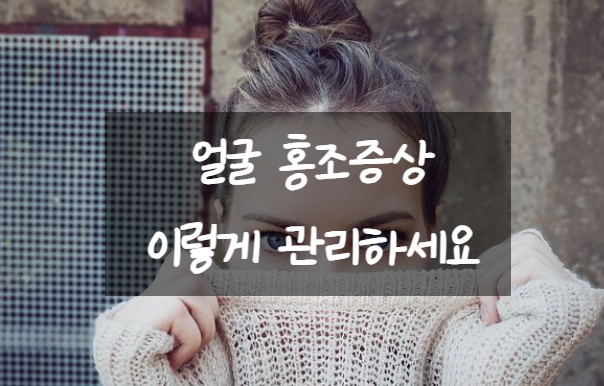  얼굴 홍조증상 이렇게 관리하세요