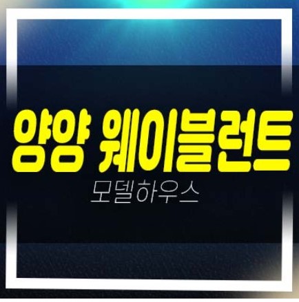  양양 웨이블런트 동산리 죽도해변 레지던스 호텔 별장형,세컨하우스 분양금액 얼마? 및 견본주택 예약!