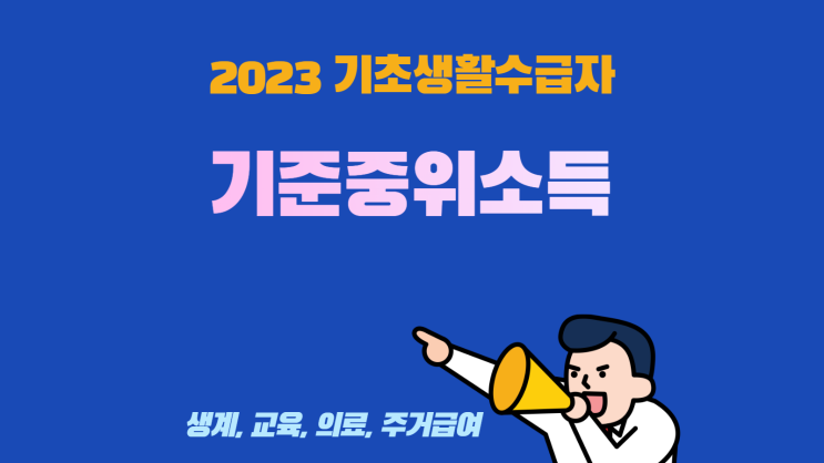 2023년 기초생활수급자 조건 기준 중위소득 의료급여 본인 부담금 생계 교육 주거 2023년 기초생활수급자 조건 기준 중위소득 의료급여 본인 부담금 생계 교육 주거