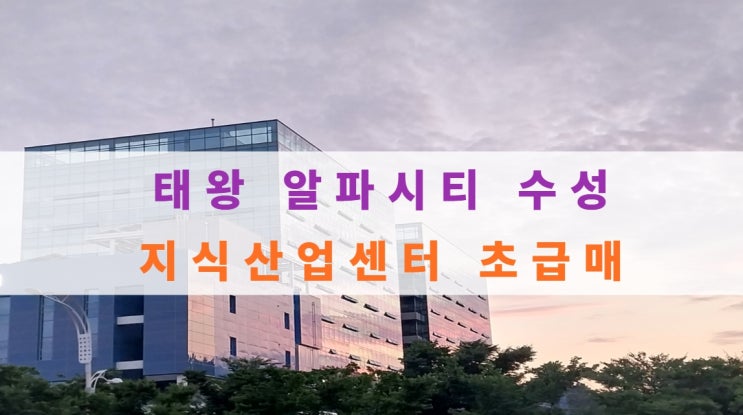  태왕알파시티 수성 지식산업센터 초급매 있어요