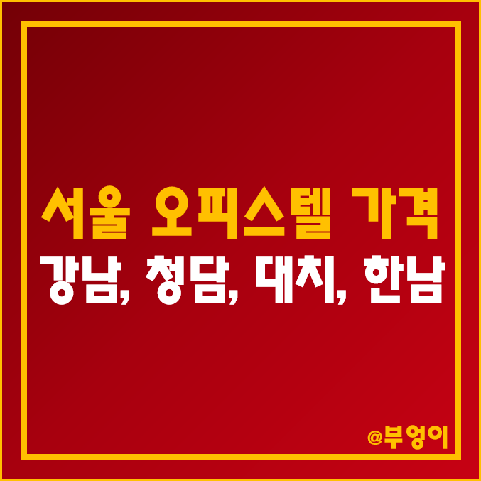 오피스텔 매매 실거래 가격 추이 (2022년 서울 강남, 강남역, 역삼동, 청담동, 대치동, 한남동 부동산 시장)