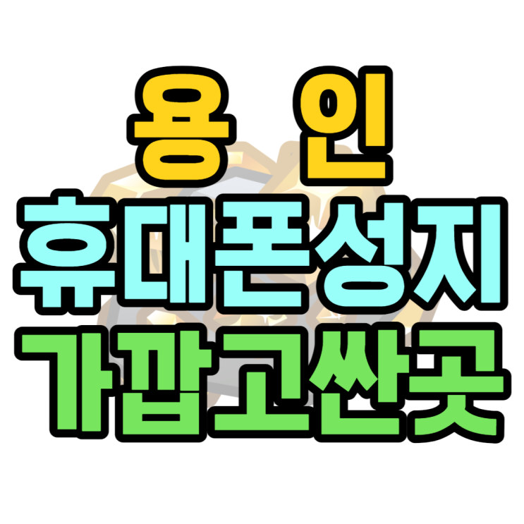  용인 휴대폰 성지 가깝고 가장 싼 곳 찾는법