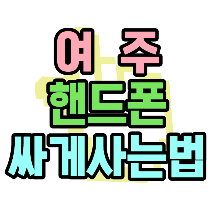 여주 핸드폰 싸게 사는법 = 휴대폰 성지 이용방법 여주 핸드폰 싸게 사는법 = 휴대폰 성지 이용방법