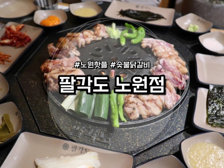 [노원 맛집] 팔각도 :: 노원 핫플 숯불닭갈비 맛집 추천