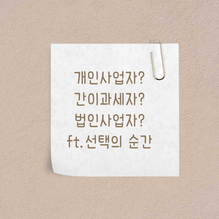  개인사업자? 간이과세자? 법인사업자? (선택의 순간)