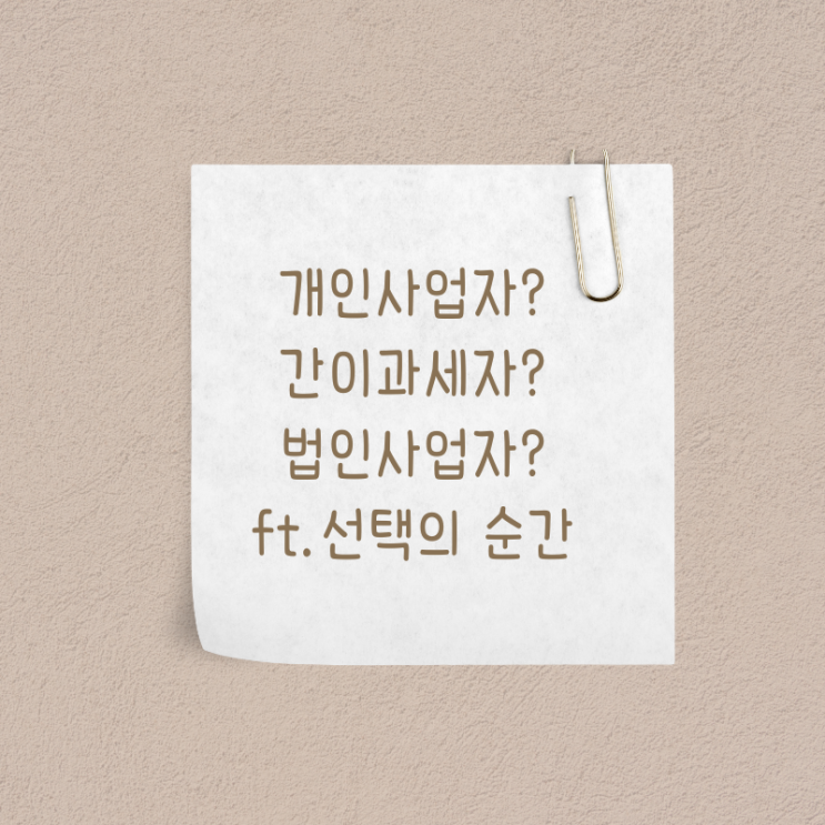 개인사업자? 간이과세자? 법인사업자? (선택의 순간)