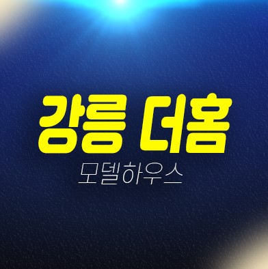 강릉 더홈 지변동 오피스텔,연립주택,도시형생활주택 분양금액 및 견본주택 홍보관 평형대 유니트 예약상담 투자,위치안내