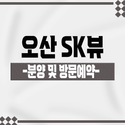  오산 SK뷰 1차,2차 미분양아파트 세교 2지구 브랜드아파트 잔여세대 분양가격 및 견본주택 방문예약 안내