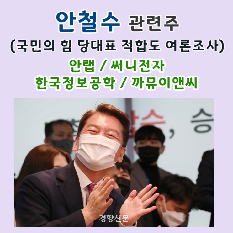  안철수 관련주 (국민의힘 당대표 적합도 여론조사결과  49.8% 안철수 ) 안랩 / 써니전자 / 한국정보공학 / 까뮤이앤씨
