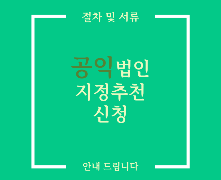  공익법인 설립 절차 (기부금단체) 지정 신청 어렵지 않습니다.