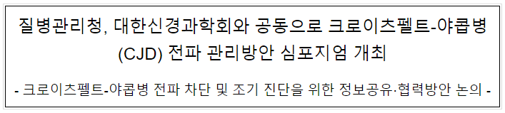 질병관리청, 대한신경과학회와 공동으로 크로이츠펠트-야콥병(CJD) 전파 관리방안 심포지엄 개최(1.28.토) 질병관리청, 대한신경과학회와 공동으로 크로이츠펠트-야콥병(CJD) 전파 관리방안 심포지엄 개최(1.28.토)