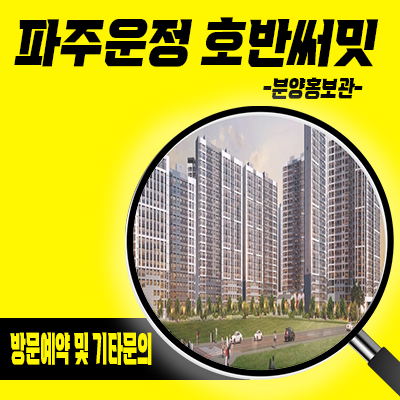  파주운정 호반써밋 이스트파크 a2블록 미분양아파트 a39 블록 웨스트파크 신도시 대단지 줍줍 분양가격 및 모델하우스 방문예약