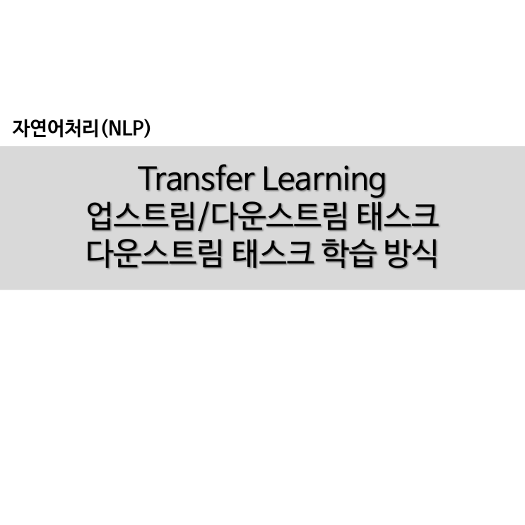  Transfer Learning : 업스트림, 다운스트림 태스크 / 다운스트림 태스크 학습 방식