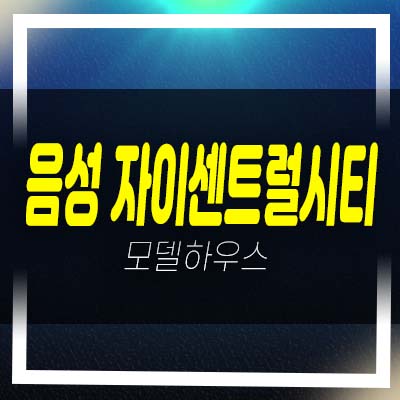  음성자이센트럴시티 무극리 미분양아파트 줍줍 신규분양 1군아파트 분양금액 주택전시관 방문예약