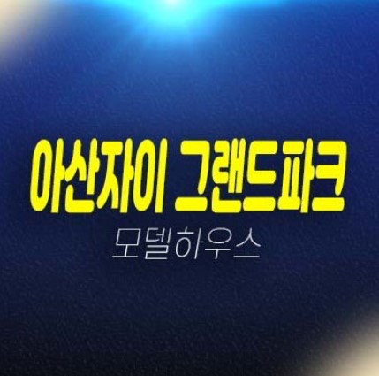 아산자이 그랜드파크 용화동 1단지,2단지 미분양아파트 분양금액 잔여세대 평형타입 유니트 주택전시관 예약상담! 아산자이 그랜드파크 용화동 1단지,2단지 미분양아파트 분양금액 잔여세대 평형타입 유니트 주택전시관 예약상담!