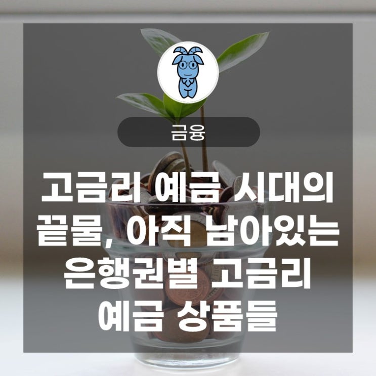 고금리 예금 시대의 끝물, 아직 남아있는 은행권별 고금리 예금 상품들 정리 고금리 예금 시대의 끝물, 아직 남아있는 은행권별 고금리 예금 상품들 정리