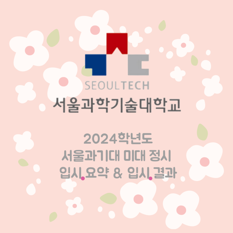 서울과학기술대학 - 2024학년도 과기대 미대 정시 입시 요강 및 입시 결과 - 미대 입시와 미대 재수에 참고하세요
