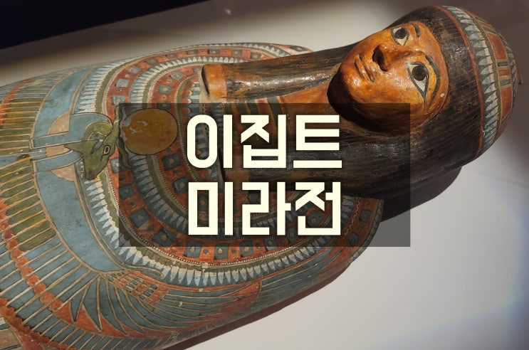  [전시] 이집트 미라전: 부활을 위한 여정 in 예술의전당