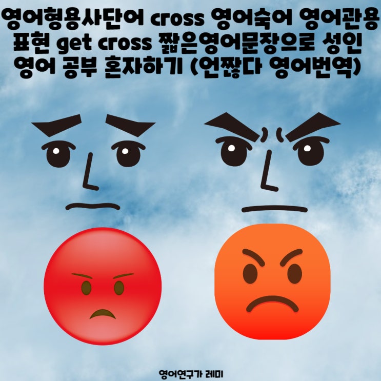 영어형용사단어 cross 영어숙어 영어관용표현 get cross 짧은영어문장으로 성인 영어 공부 혼자하기 (언짢다 영어번역) 영어형용사단어 cross 영어숙어 영어관용표현 get cross 짧은영어문장으로 성인 영어 공부 혼자하기 (언짢다 영어번역)