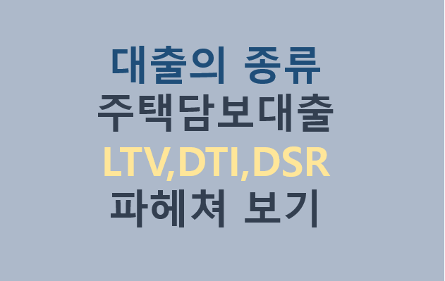 대출의종류 주택담보대출LTV,DTI,DSR 파헤쳐 보기 대출의종류 주택담보대출LTV,DTI,DSR 파헤쳐 보기