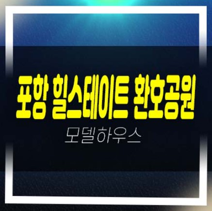  포항 힐스테이트 환호공원 양덕동 미분양아파트 줍줍 분양금액 단지배치 잔여세대 주택전시관 유니트 방문안내